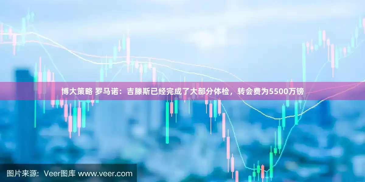 博大策略 罗马诺：吉滕斯已经完成了大部分体检，转会费为5500万镑