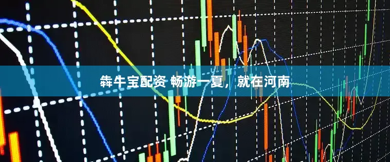 犇牛宝配资 畅游一夏，就在河南