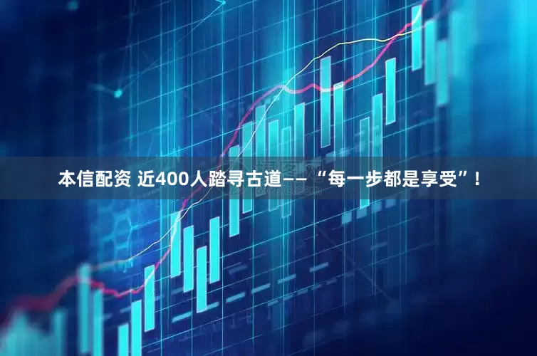 本信配资 近400人踏寻古道—— “每一步都是享受”！