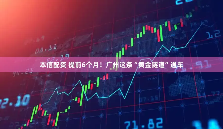 本信配资 提前6个月！广州这条“黄金隧道”通车