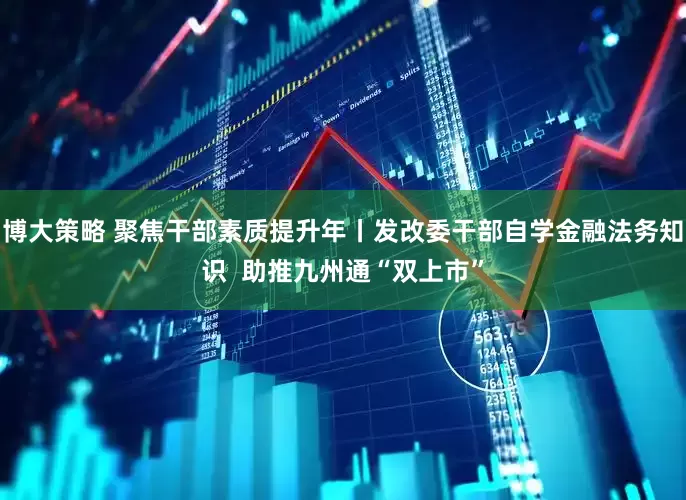 博大策略 聚焦干部素质提升年丨发改委干部自学金融法务知识  助推九州通“双上市”
