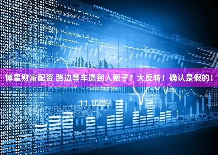 博星财富配资 路边等车遇到人贩子？大反转！确认是假的！