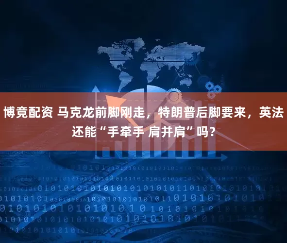 博竟配资 马克龙前脚刚走，特朗普后脚要来，英法还能“手牵手 肩并肩”吗？