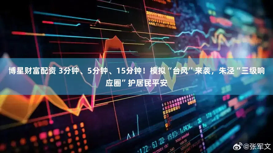 博星财富配资 3分钟、5分钟、15分钟！模拟“台风”来袭，朱泾“三级响应圈”护居民平安