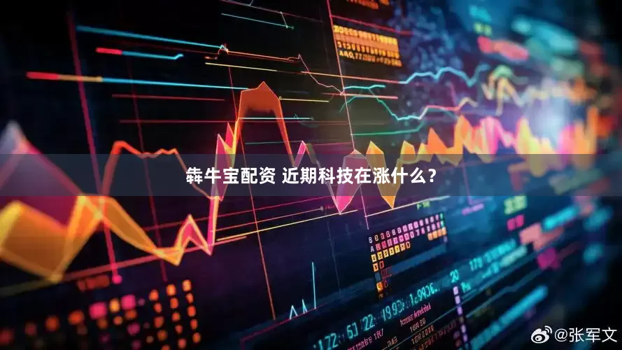 犇牛宝配资 近期科技在涨什么？