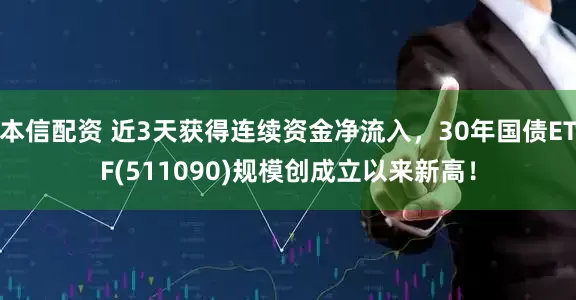 本信配资 近3天获得连续资金净流入，30年国债ETF(511090)规模创成立以来新高！