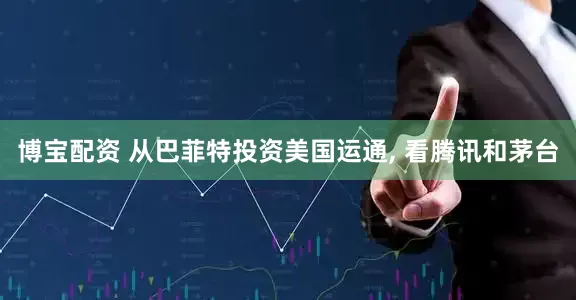 博宝配资 从巴菲特投资美国运通, 看腾讯和茅台