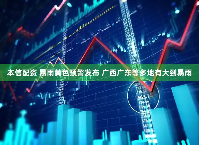 本信配资 暴雨黄色预警发布 广西广东等多地有大到暴雨