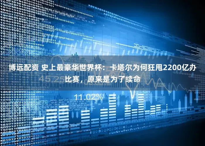 博远配资 史上最豪华世界杯：卡塔尔为何狂甩2200亿办比赛，原来是为了续命